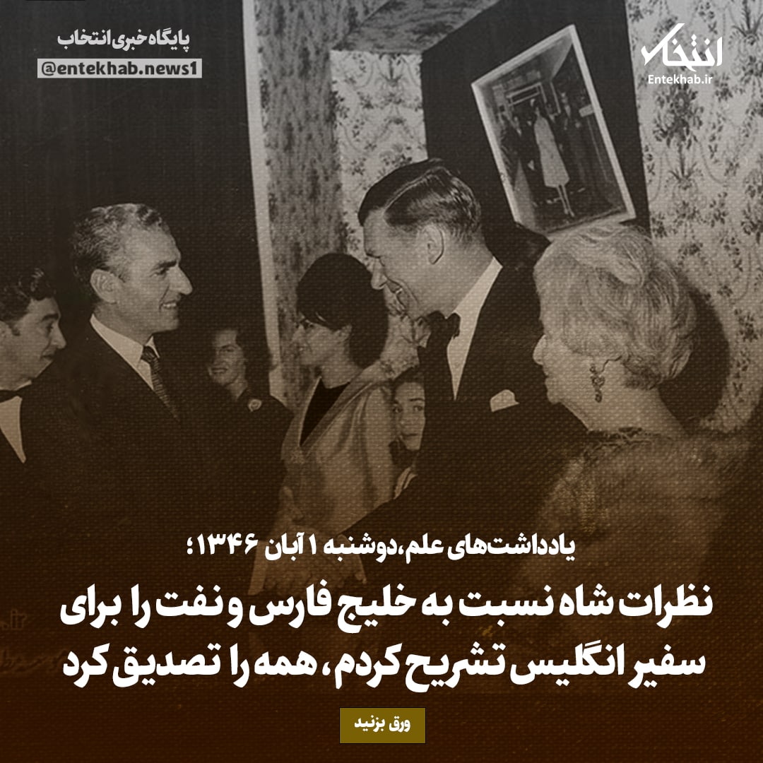 یادداشت&zwnj;های علم، دوشنبه ۱ آبان ۱۳۴۶: نظرات شاه نسبت به خلیج فارس و نفت را برای سفیر انگلیس تشریح کردم، همه را تصدیق کرد