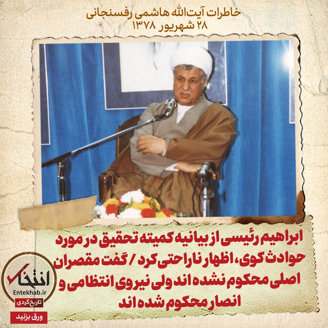 خاطرات هاشمی رفسنجانی، ۲۸ شهریور ۱۳۷۸: ابراهیم رئیسی از بیانیه کمیته تحقیق در مورد حوادث کوی، اظهار ناراحتی&zwnj;کرد / گفت مقصران اصلی محکوم نشده اند، ولی نیروی انتظامی و انصار محکوم شده اند