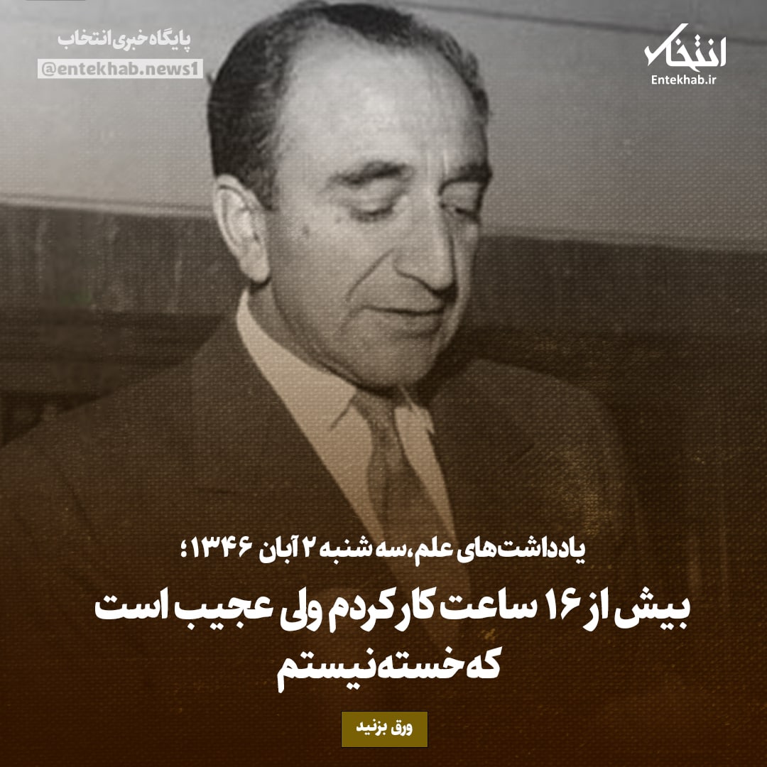 یادداشت&zwnj;های علم، سه&zwnj;شنبه ۲ آبان ۱۳۴۶: بیش از ۱۶ ساعت کار کردم، ولی عجیب است که خسته نیستم