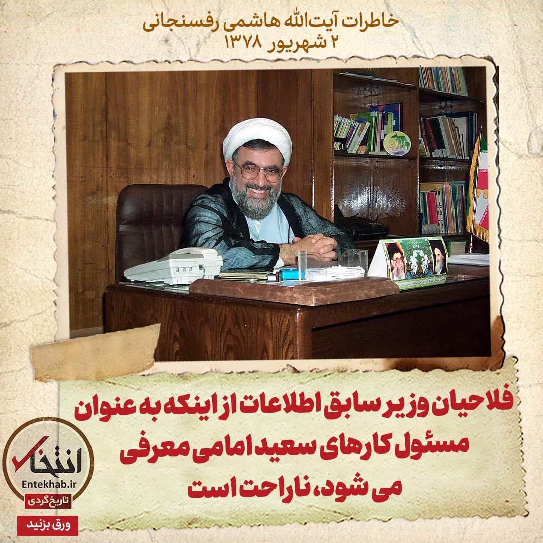 خاطرات هاشمی رفسنجانی، ۲ شهریور ۱۳۷۸: فلاحیان وزیر سابق اطلاعات از اینکه به عنوان مسئول کار‌های سعید امامی معرفی می‌شود، ناراحت است