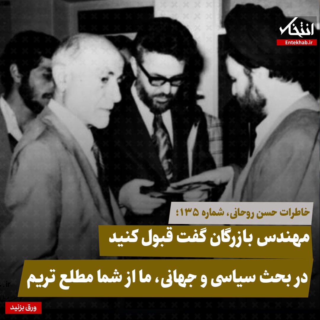 خاطرات حسن روحانی، شماره ۱۳۵: مهندس بازرگان گفت قبول کنید در بحث سیاسی و جهانی، ما از شما مطلع تریم
