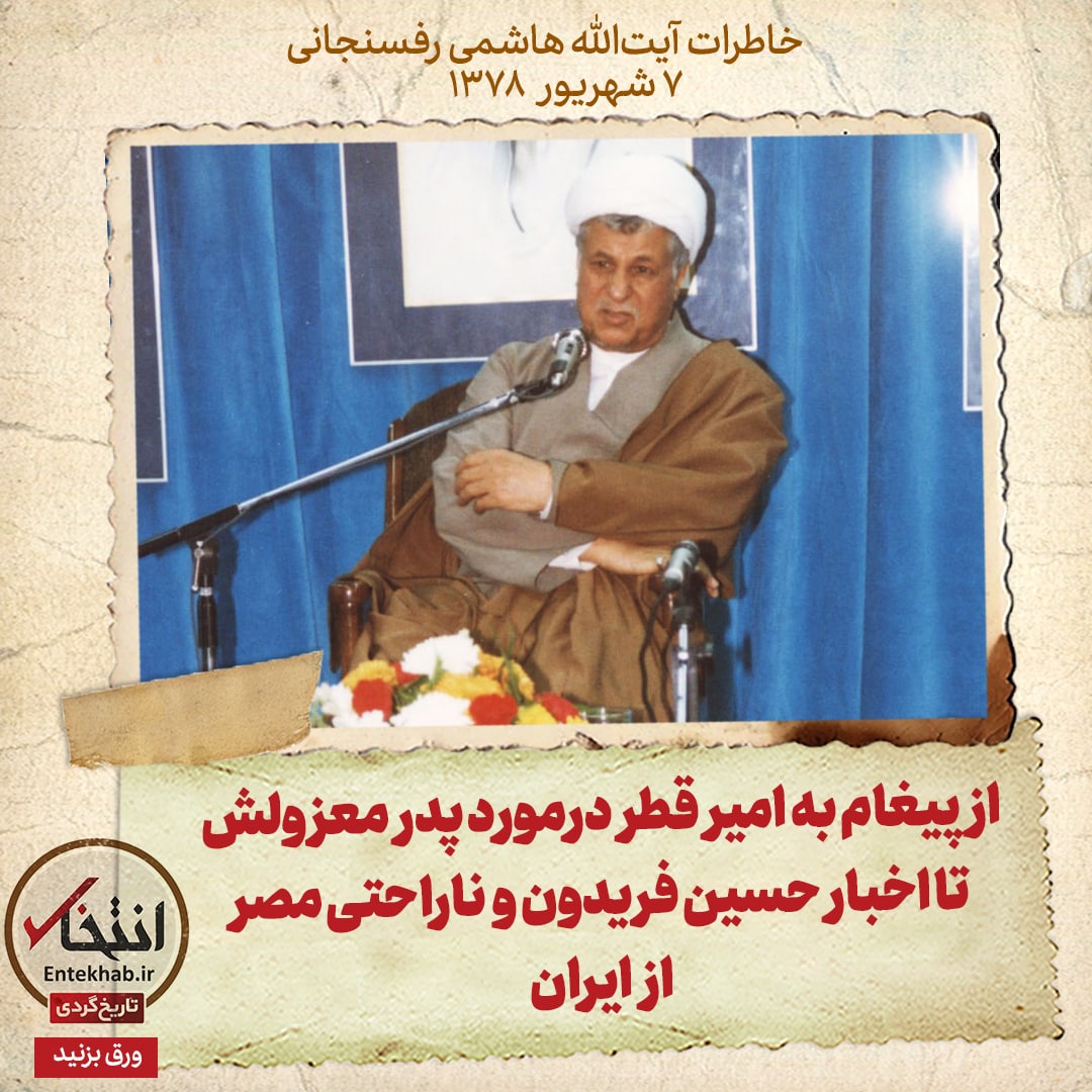 خاطرات هاشمی رفسنجانی، ۷ شهریور ۱۳۷۸: از پیغام به امیر قطر درمورد پدر معزولش تا اخبار حسین فریدون و ناراحتی مصر از ایران