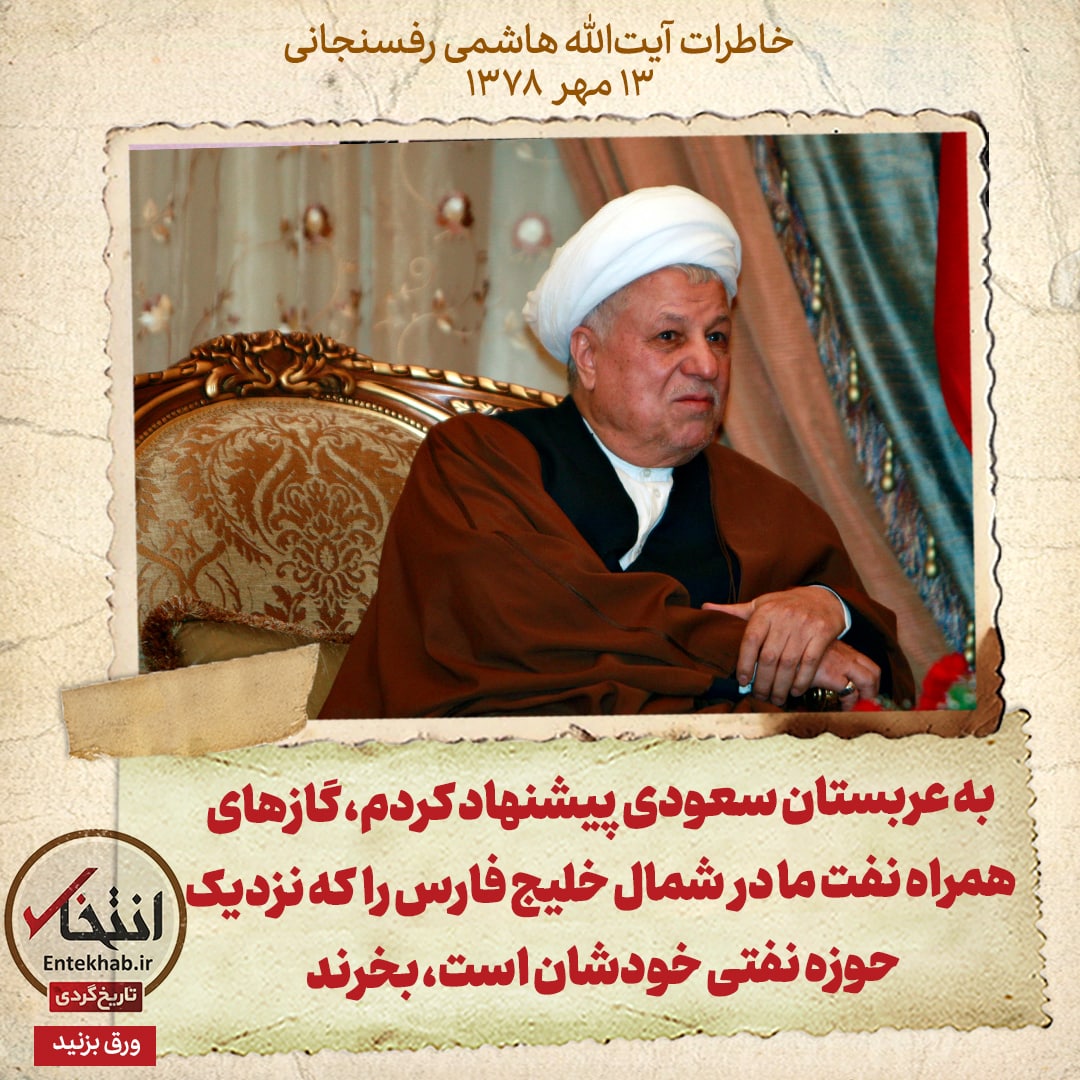 خاطرات هاشمی رفسنجانی، ۱۳ مهر ۱۳۷۸: به عربستان سعودی پیشنهاد کردم، گاز‌های همراه نفت ما در شمال خلیج فارس را که نزدیک حوزه نفتی خودشان است، بخرند