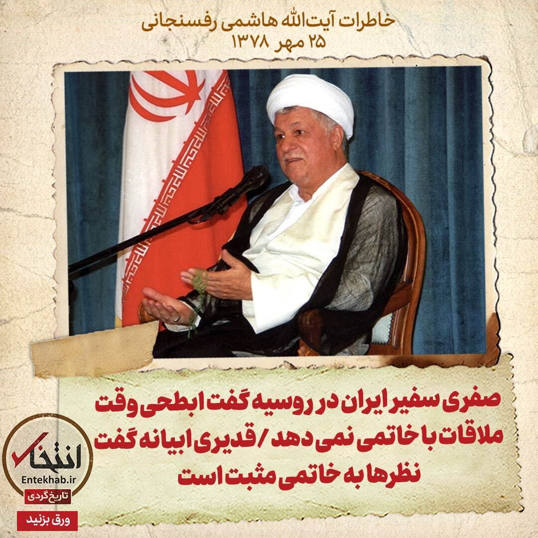 خاطرات هاشمی رفسنجانی، ۲۵ مهر ۱۳۷۸: صفری سفیر ایران در روسیه گفت ابطحی وقت ملاقات با خاتمی نمی‌دهد / قدیری ابیانه گفت نظر‌ها به خاتمی مثبت است