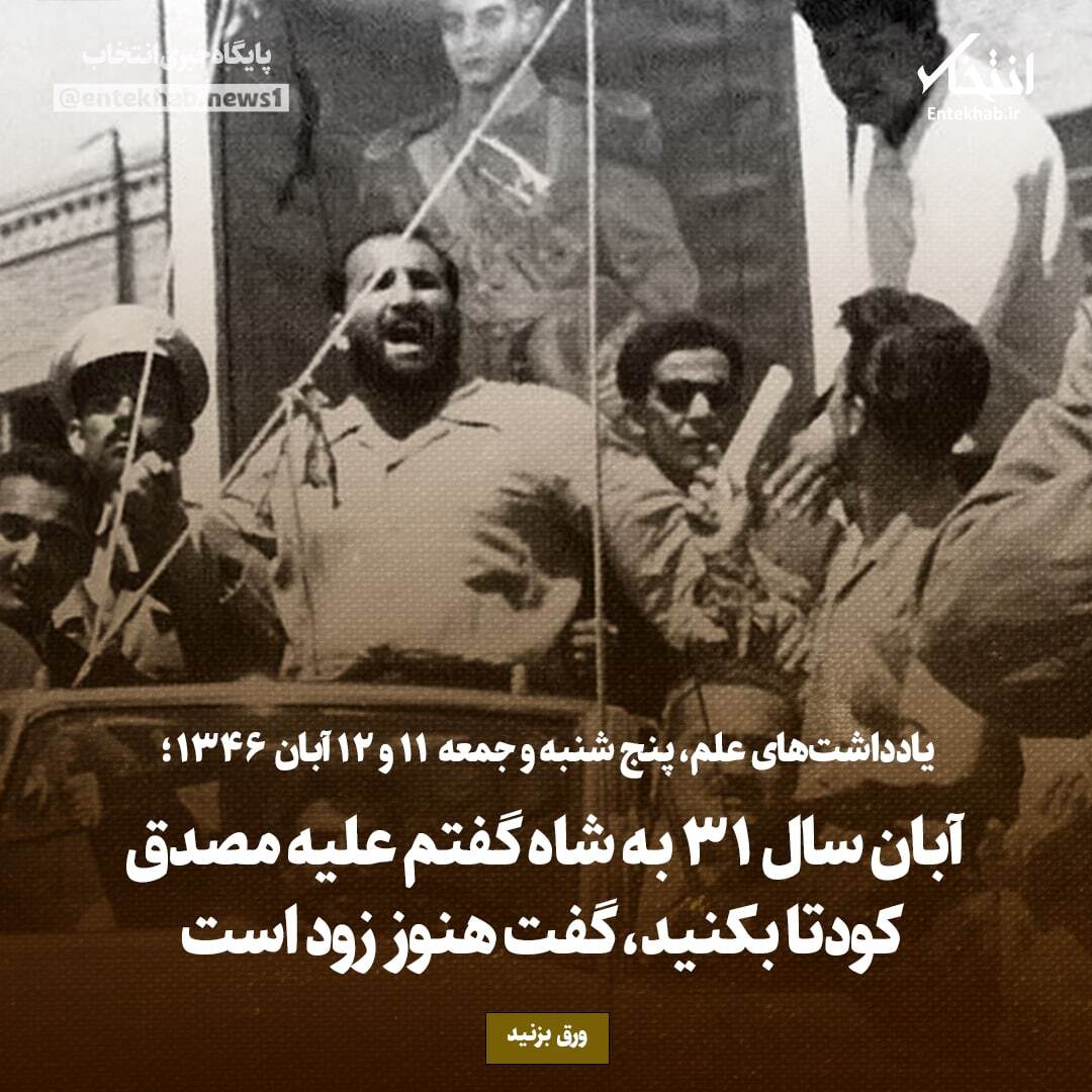 یادداشت‌های علم، پنج‌شنبه و جمعه ۱۱ و ۱۲ آبان ۱۳۴۶: آبان سال ۳۱ به شاه گفتم علیه مصدق کودتا بکنید، گفت هنوز زود است