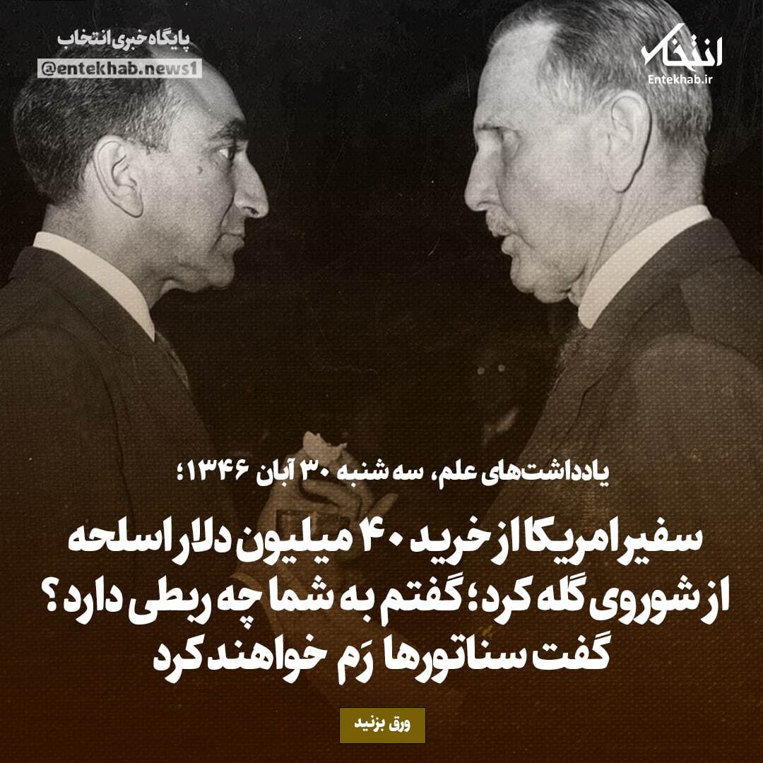 یادداشت‌های علم، سه شنبه ۳۰ آبان ۱۳۴۶: سفیر آمریکا از خرید ۴۰ میلیون دلار اسلحه از شوروی گلایه کرد؛ گفتم به شما چه ربطی دارد؟ گفت سناتور‌ها رَم خواهند کرد