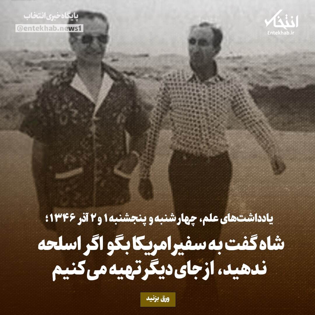 یادداشت‌های علم، چهارشنبه و پنجشنبه 1 و 2 آذر ۱۳۴۶: شاه گفت به سفیر امریکا بگو اگر اسلحه ندهید، از جای دیگر تهیه می کنیم