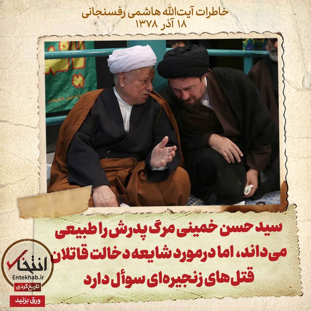 خاطرات هاشمی رفسنجانی، ۱۸ آذر ۱۳۷۸: سید حسن خمینی مرگ پدرش را طبیعی می‌داند، اما درمورد شایعه دخالت قاتلان قتل‌های زنجیره‌ای سوأل دارد