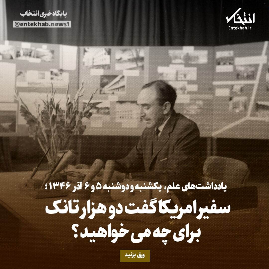 یادداشت‌های علم، یکشنبه و دوشنبه ۵ و ۶ آذر ۱۳۴۶: سفیر امریکا گفت دو هزار تانک برای چه می‌خواهید؟