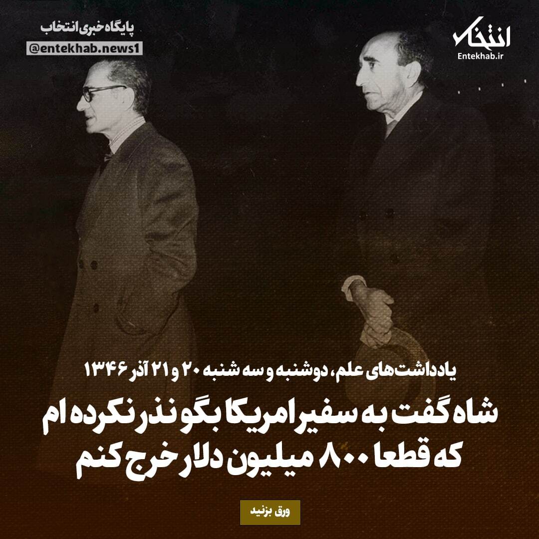 یادداشت‌های علم، دوشنبه و سه‌شنبه ۲۰ و ۲۱ آذر ۱۳۴۶؛ شاه گفت به سفیر امریکا بگو نذر نکرده ام که قطعا ۸۰۰ میلیون دلار خرج کنم