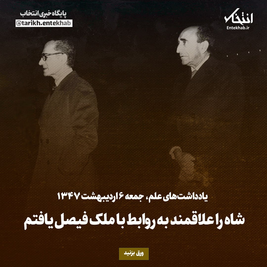 یادداشت‌های علم، جمعه 6 اردیبهشت ۱۳۴۷: شاه را علاقمند به روابط با ملک فیصل یافتم