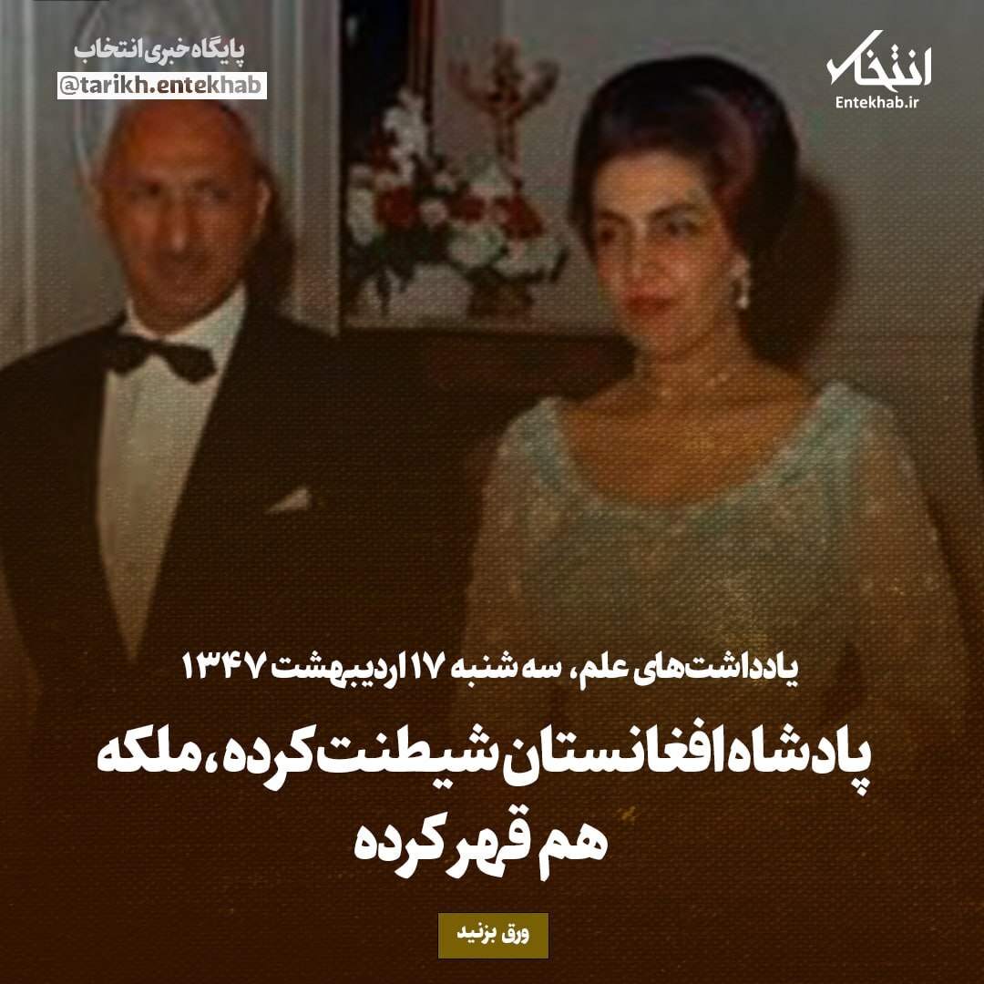 یادداشت‌های علم سه شنبه ۱۷ اردیبهشت ۱۳۴۷؛ پادشاه افغانستان شیطنت کرده، ملکه هم قهر کرده