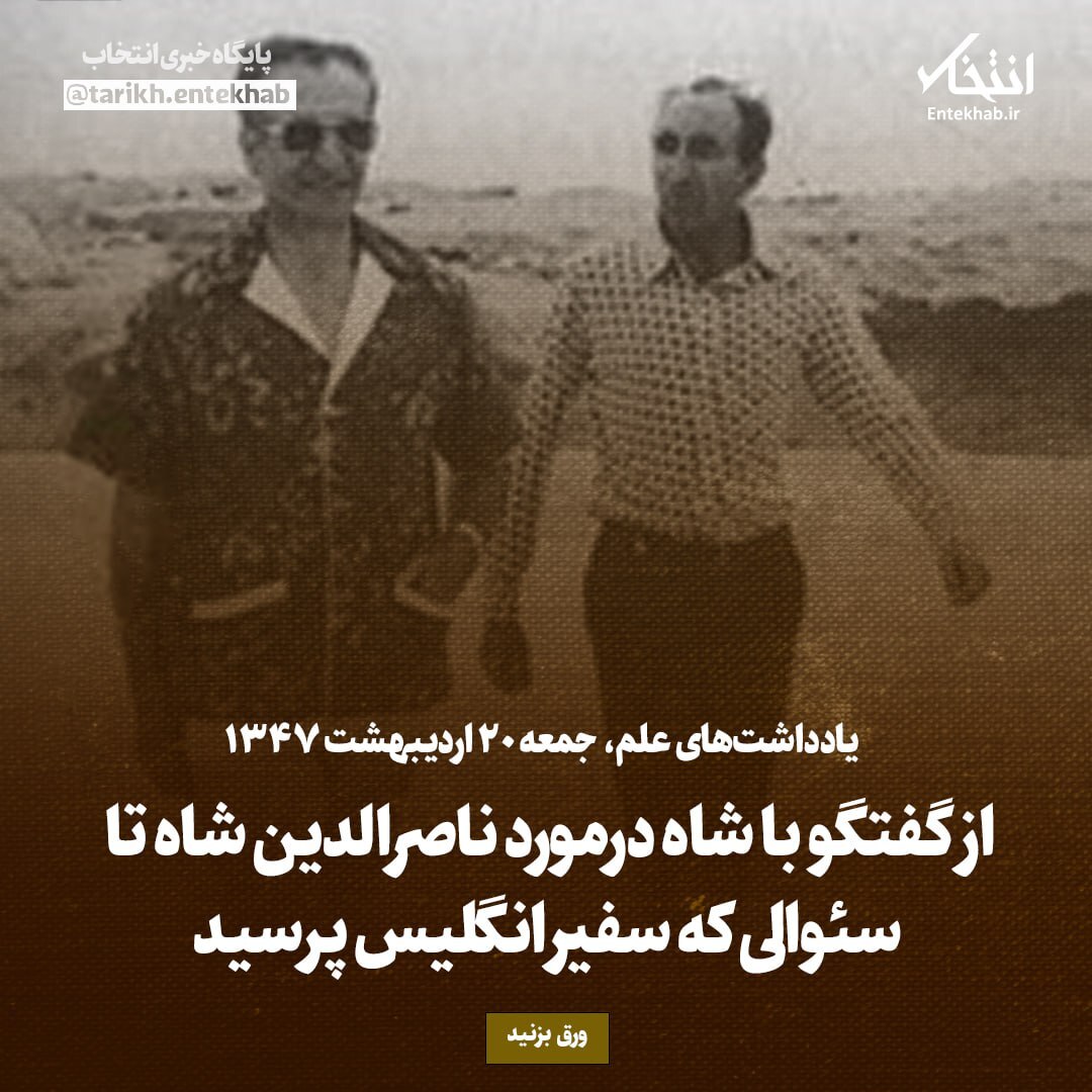 یادداشت‌های علم، جمعه 20 اردیبهشت ۱۳۴۷: از گفتگو با شاه درمورد ناصرالدین شاه تا سئوالی که سفیر انگلیس پرسید