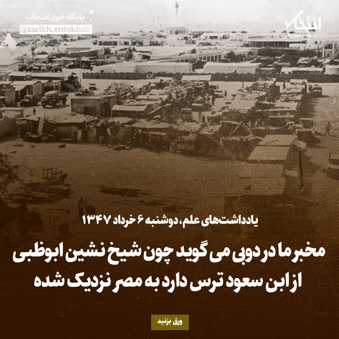 یادداشت‌های علم، دوشنبه ۶ خرداد ۱۳۴۷: مخبر ما در دوبی می‌گوید، چون شیخ نشین ابوظبی از ابن سعود ترس دارد به مصر نزدیک شده