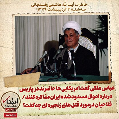 خاطرات هاشمی رفسنجانی، ۱۳ اردیبهشت ۱۳۷۹: عباس ملکی گفت امریکایی ها حاضرند در پاریس درباره اموال مسدود شده ایران مذاکره کنند / فلاحیان درمورد قتل های زنجیره ای چه گفت؟