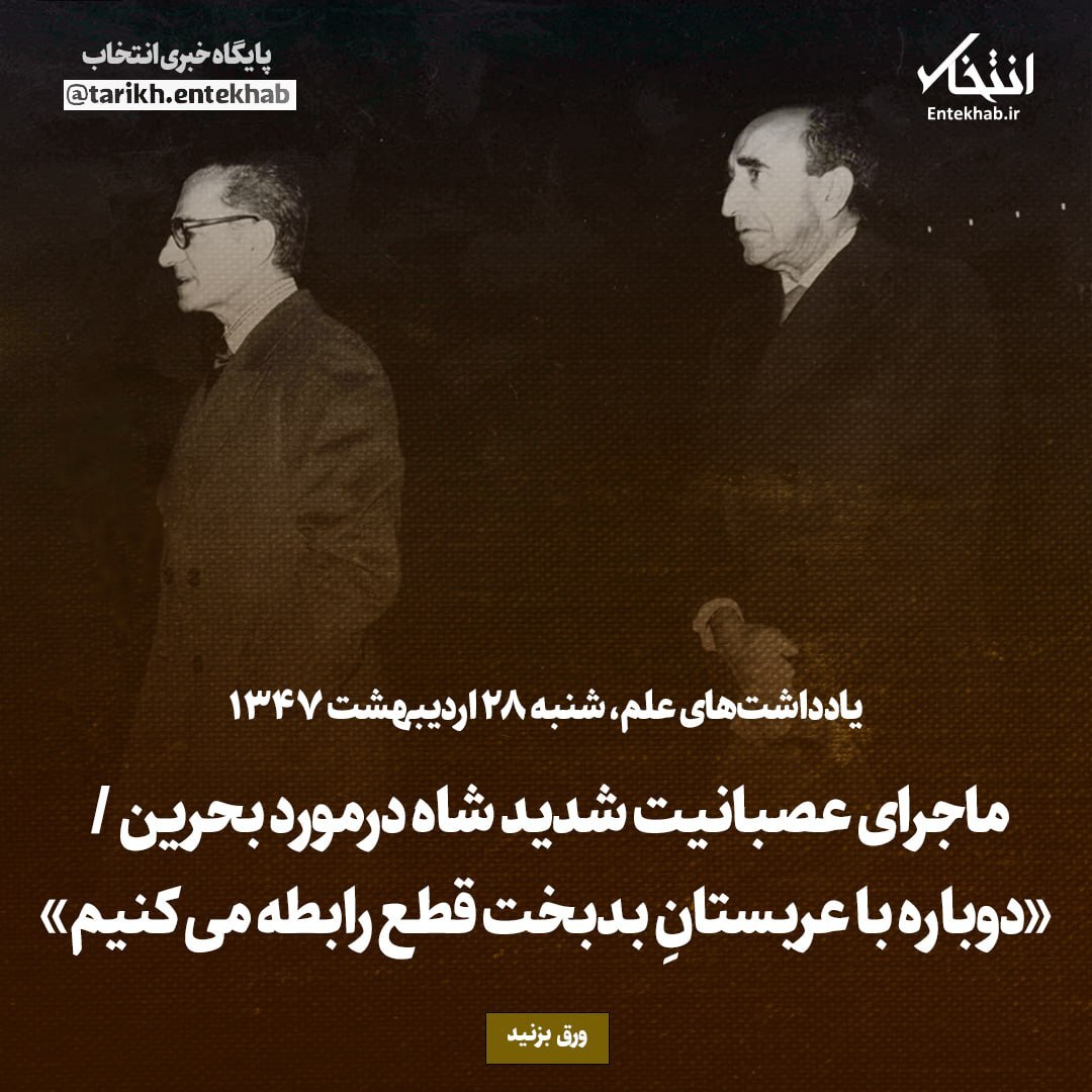 یادداشت‌های علم، شنبه ۲۸ اردیبهشت ۱۳۴۷: ماجرای عصبانیت شدید شاه درمورد بحرین / «دوباره با عربستانِ بدبخت قطع رابطه می‌کنیم»