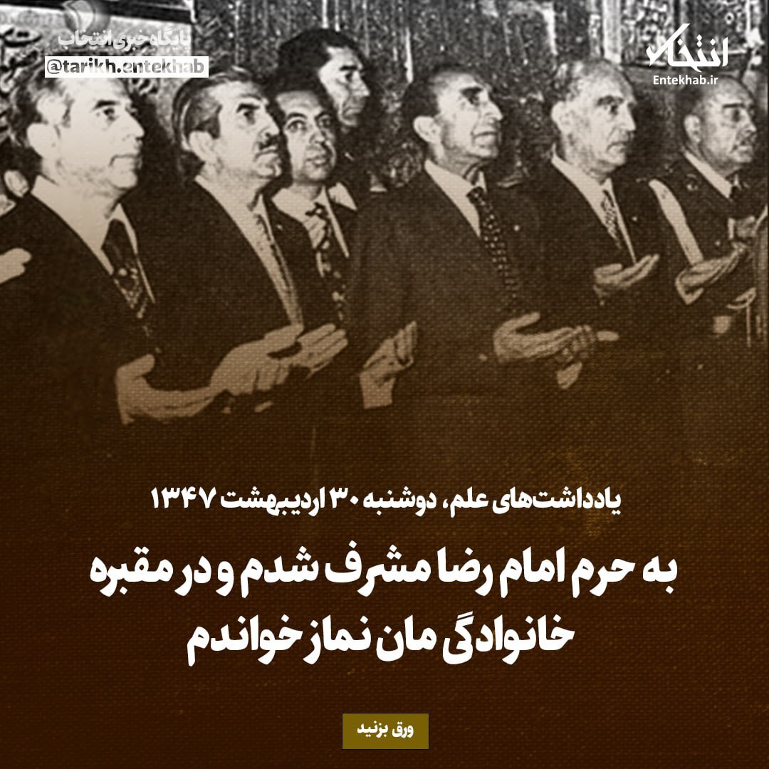 یادداشت‌های علم، دوشنبه ۳۰ اردیبهشت ۱۳۴۷: به حرم امام رضا مشرف شدم و در مقبره خانوادگی مان نماز خواندم