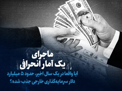تماشا کنید: ماجرای یک آمار انحرافی / آیا واقعا در یک سال اخیر، حدود ۵ میلیارد دلار سرمایه‌گذاری خارجی جذب شده؟