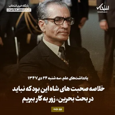 یادداشت‌های علم، سه‌شنبه ۲۴ دی ۱۳۴۷:خلاصه صحبت‌های شاه این بود که نباید در بحث بحرین، زور به کار ببریم