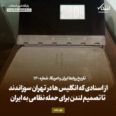 تاریخ روابط ایران و آمریکا، شماره ۱۲۰: از اسنادی که انگلیس‌ها در تهران سوزاندند تا تصمیم لندن برای حمله نظامی به ایران