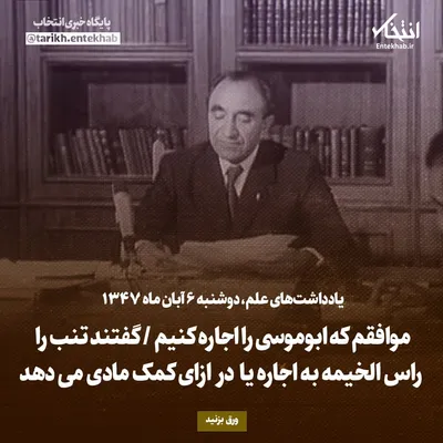 یادداشت‌های علم، دوشنبه ۶ آبان ۱۳۴۷: موافقم که ابوموسی را اجاره کنیم / گفتند تنب را راس الخیمه به اجاره یا در ازای کمک مادی می‌دهد