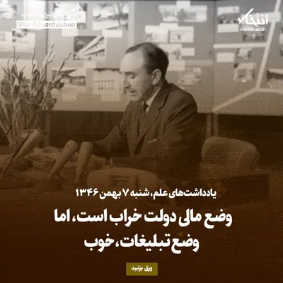 یادداشت‌های علم، شنبه ۷ بهمن ۱۳۴۶: وضع مالی دولت خراب است، اما وضع تبلیغات، خوب