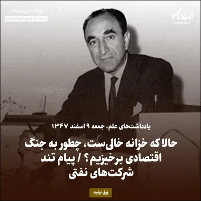 یادداشت‌های علم، جمعه ۹ اسفند ۱۳۴۷: حالا که خزانه خالی ست، چطور به جنگ اقتصادی برخیزیم؟ / پیام تند شرکت‌های نفتی