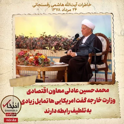 خاطرات هاشمی رفسنجانی، ۲۴ مرداد ۱۳۷۸: محمدحسین عادلی معاون اقتصادی وزارت خارجه گفت امریکایی‌ها تمایل زیادی به تلطیف رابطه دارند