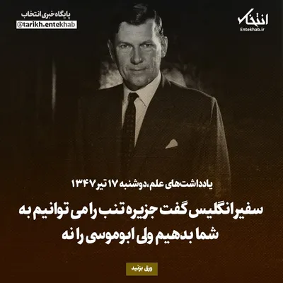 یادداشت‌های علم، دوشنبه ۱۷ تیر ۱۳۴۷: سفیر انگلیس گفت جزیره تنب را می‌توانیم به شما بدهیم، ولی ابوموسی را نه