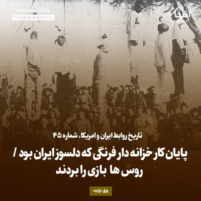 تاریخ روابط ایران و آمریکا، شماره ۴۵: پایان کار خزانه دار فرنگی که دلسوز ایران بود / روس‌ها بازی را بردند