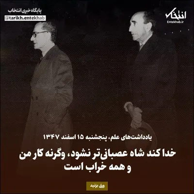 یادداشت‌های علم، پنجشنبه ۱۵ اسفند ۱۳۴۷: خدا کند شاه عصبانی‌تر نشود، وگرنه کار من و همه خراب است