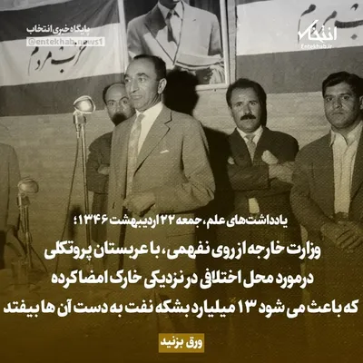 یادداشت‌های علم، جمعه ۲۲ اردیبهشت ۱۳۴۶: وزارت خارجه از روی نفهمی، با عربستان پروتکلی درمورد محل اختلافی در نزدیکی خارک امضا کرده که باعث می‌شود ۱۳ میلیارد بشکه نفت به دست آن‌ها بیفتد