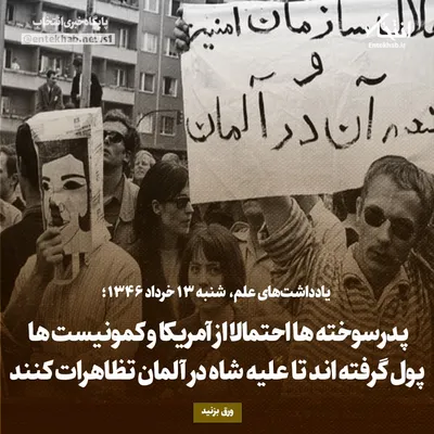 یادداشت‌های علم، شنبه ۱۳ خرداد ۱۳۴۶: پدرسوخته‌ها احتمالا از آمریکا و کمونیست‌ها پول گرفته اند تا علیه شاه در آلمان تظاهرات کنند