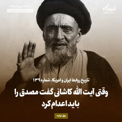 تاریخ روابط ایران و آمریکا، شماره ۱۳۹: وقتی آیت الله کاشانی گفت مصدق را باید اعدام کرد