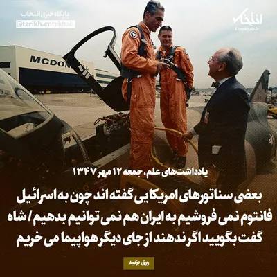 یادداشت‌های علم، جمعه ۱۲ مهر ۱۳۴۷:  بعضی سناتورهای امریکایی گفته اند چون به اسرائیل فانتوم نمی فروشیم به ایران هم نمی توانیم بدهیم/ شاه گفت بگویید اگر ندهند از جای دیگر هواپیما می خریم