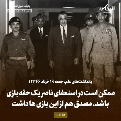 یادداشت‌های علم، جمعه ۱۹ خرداد ۱۳۴۶: ممکن است در استعفای ناصر یک حقه بازی باشد، مصدق هم از این بازی‌ها داشت