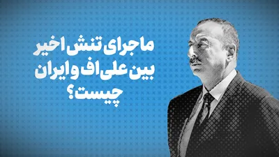 تماشا کنید: ماجرای تنش اخیر بین علی اف و ایران چیست؟