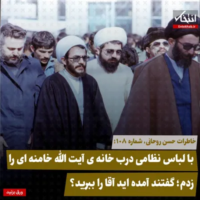 خاطرات حسن روحانی، شماره ۱۰۸: با لباس نظامی درب خانه‌ی آیت الله خامنه‌ای را زدم؛ گفتند آمده اید آقا را ببرید؟