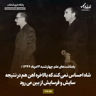 یادداشت‌های علم، چهارشنبه ۴ مرداد ۱۳۴۶: شاه احساس نمی‌کند که بالاخره آهن هم در نتیجه سایش و فرسایش از بین می‌رود