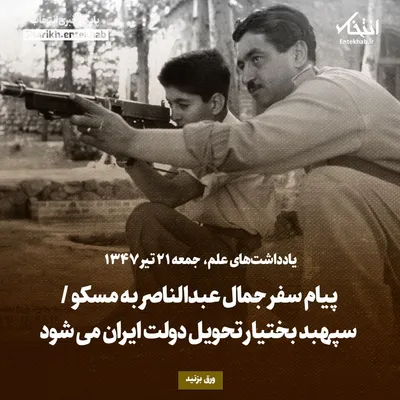 یادداشت‌های علم، جمعه ۲۱ تیر ۱۳۴۷: پیام سفر جمال عبدالناصر به مسکو / سپهبد بختیار تحویل دولت ایران می‌شود
