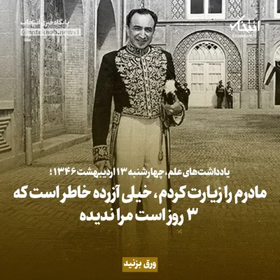 یادداشت‌های علم، چهارشنبه ۱۳ اردیبهشت ۱۳۴۶: مادرم را زیارت کردم، خیلی آزرده خاطر است که ۳ روز است مرا ندیده