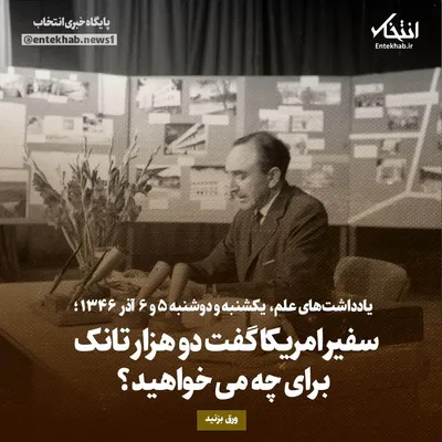 یادداشت‌های علم، یکشنبه و دوشنبه ۵ و ۶ آذر ۱۳۴۶: سفیر امریکا گفت دو هزار تانک برای چه می‌خواهید؟
