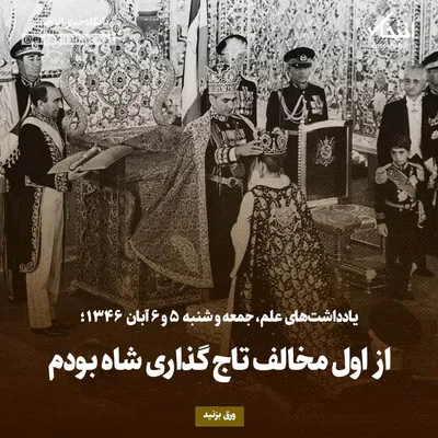 یادداشت‌های علم، جمعه و شنبه ۵ و ۶ آبان ۱۳۴۶: از اول مخالف تاج گذاری شاه بودم