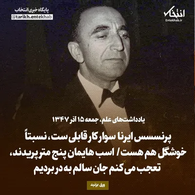 یادداشت‌های علم، جمعه ۱۵ آذر ۱۳۴۷: پرنسسس ایرنا سوار کار قابلی ست، نسبتاً خوشگل هم هست/ اسب هایمان پنج متر پریدند، تعجب می‌کنم جان سالم به در بردیم