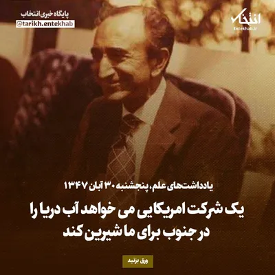 یادداشت‌های علم، پنجشنبه ۳۰ آبان ۱۳۴۷: یک شرکت امریکایی می‌خواهد آب دریا را در جنوب برای ما شیرین کند