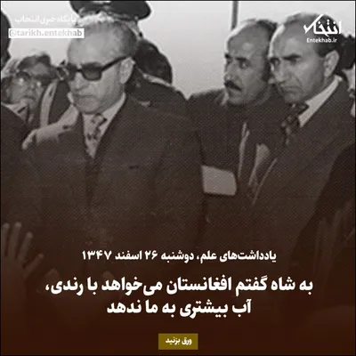 یادداشت‌های علم، دوشنبه ۲۶ اسفند ۱۳۴۷: به شاه گفتم افغانستان می‌خواهد با رندی، آب بیشتری به ما ندهد