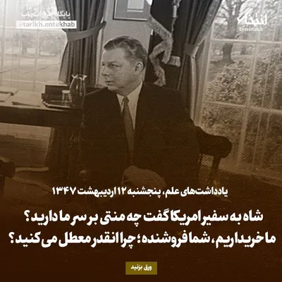 یادداشت‌های علم، پنجشنبه ۱۲ اردیبهشت ۱۳۴۷: شاه به سفیر امریکا گفت چه منتی بر سر ما دارید؟ ما خریداریم، شما فروشنده؛ چرا انقدر معطل می‌کنید؟