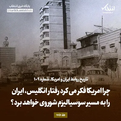 تاریخ روابط ایران و آمریکا، شماره ۱۰۹: چرا امریکا فکر می‌کرد رفتار انگلیس، ایران را به مسیر سوسیالیزم شوروی خواهد برد؟