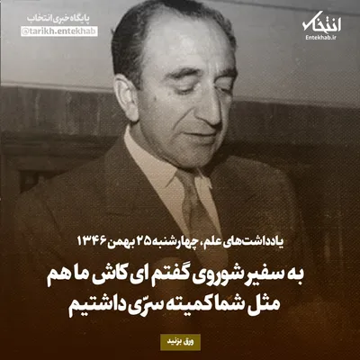 یادداشت‌های علم، چهارشنبه ۲۵ بهمن ۱۳۴۶: به سفیر شوروی گفتم‌ ای کاش ما هم مثل شما کمیته سری داشتیم