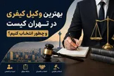 بهترین وکیل کیفری در تهران کیست و چطور انتخاب کنیم؟